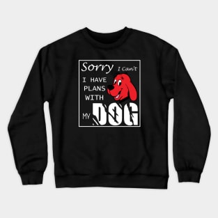 Sorry i can't i have plans with my dog Crewneck Sweatshirt